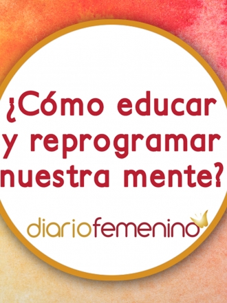 Cómo educar y reprogramar nuestra mente