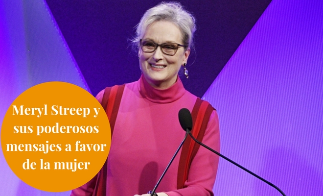 Meryl Streep y sus poderosos mensajes a favor de la mujer